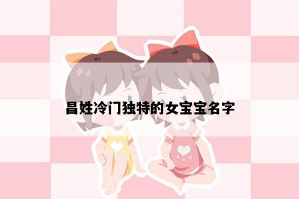 昌姓冷门独特的女宝宝名字